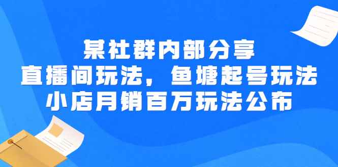 （2673期）某社群内部分享：直播间玩法，鱼塘起号玩法 爆款打造 小店月销百万玩法公布-咩咩网络