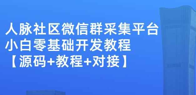 外面卖1000的人脉社区微信群采集平台小白0基础开发教程【源码+教程+对接】-咩咩网络