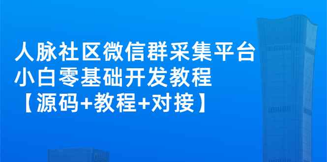（2671期）外面卖1000的人脉社区微信群采集平台 小白0基础开发教程【源码+教程+对接】-咩咩网络