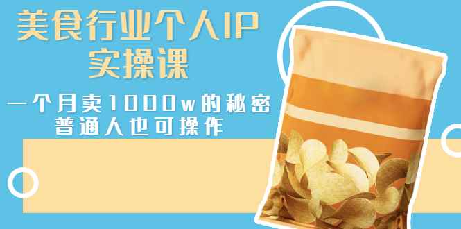 （2666期）美食行业个人IP实操课，一个月卖1000w的秘密，普通人也可学习-咩咩网络