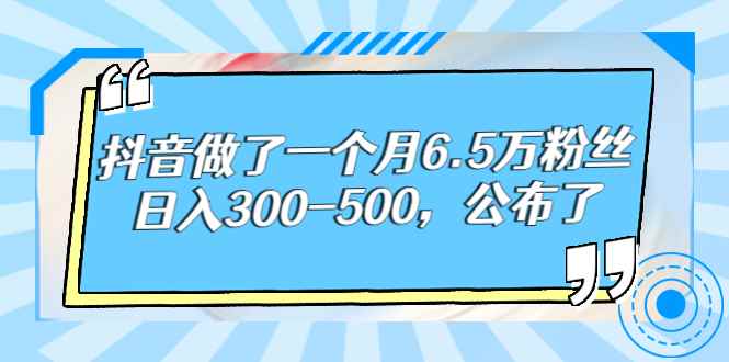 （2664期）抖音做了一个月6.5万粉丝，日入300-500，公布了！-咩咩网络
