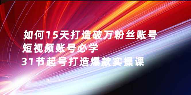 （2656期）如何15天打造破万粉丝账号：短视频账号必学，31节起号打造爆款实操课-咩咩网络