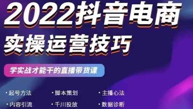 （2655期）2022抖音电商实操运营技巧：学实战才能干的直播带货课-咩咩网络