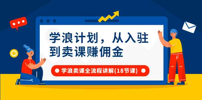 （2649期）学浪计划，从入驻到卖课赚佣金，学浪卖课全流程讲解（18节小课堂）-咩咩网络