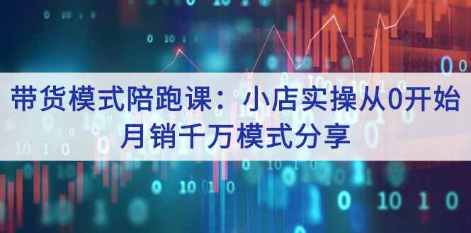 （2643期）带货模式陪跑课：小店实操从0开始，月销千万模式分享-咩咩网络