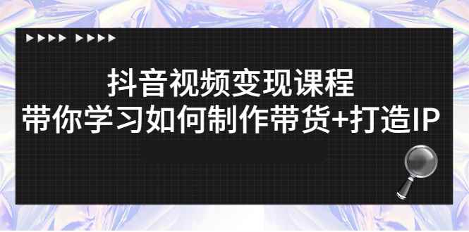 （2638期）抖音视频变现课程：带你学习如何制作带货+打造IP-咩咩网络