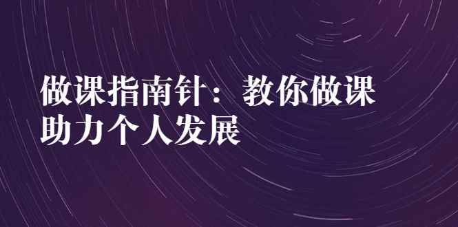 （2627期）做课指南针：教你做课，助力个人发展-咩咩网络