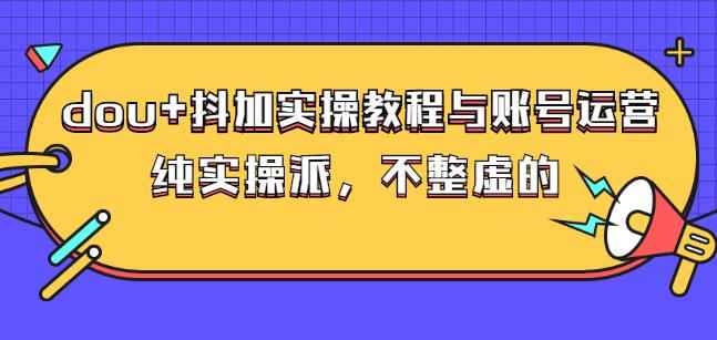 (大兵哥数据流运营)dou+抖加实操教程与账号运营：纯实操派，不整虚的-咩咩网络
