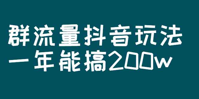 （2619期）某公众号付费文章：群流量抖音玩法，一年能搞200w-咩咩网络