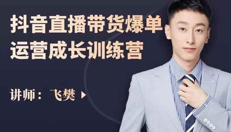 飞樊：抖音直播带货爆单运营成长训练营，手把手教你玩转直播带货-咩咩网络