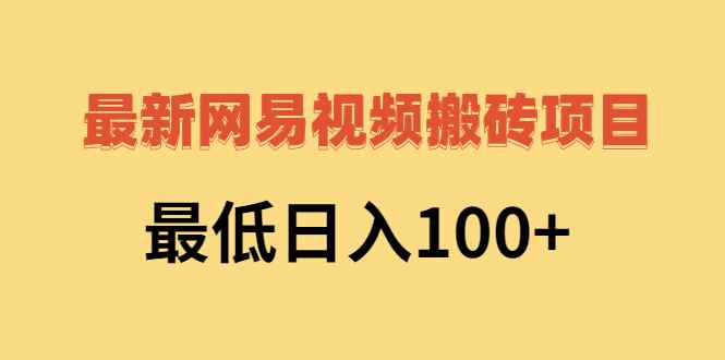 （2606期）2022网易视频搬砖赚钱，日收益120（视频教程+文档）-咩咩网络