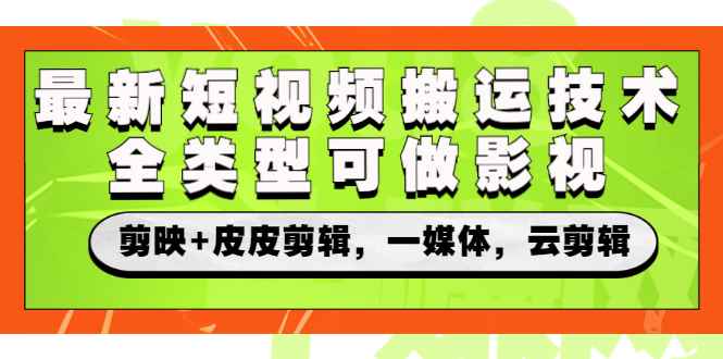 （2605期）最新短视频搬运技术，全类型可做影视，剪映+皮皮剪辑，一媒体，云剪辑-咩咩网络