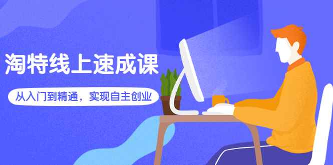 （2596期）淘特线上速成课：从入门到精通，实现自主创业-咩咩网络