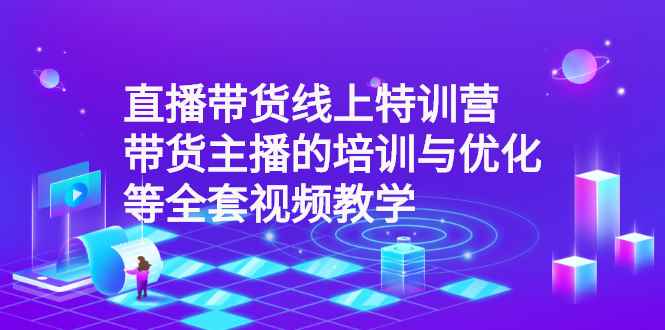 （2590期）直播带货线上特训营：带货主播的培训与优化等全套视频教学-咩咩网络