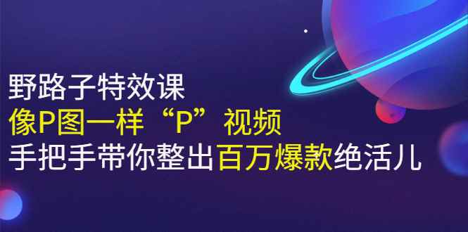 （2588期）《野路子特效课：像P图一样“P”视频》手把手带你整出百万爆款绝活儿-咩咩网络