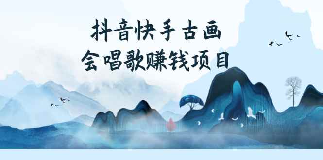 （2586期）抖音快手古画会唱歌赚钱项目，红利期新赛道，一条视频赚400轻松月入过万-咩咩网络