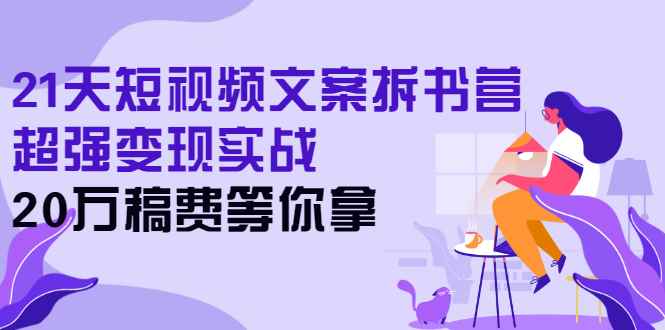 （2571期）21天短视频文案拆书营，超强变现实战，20万稿费等你拿-咩咩网络