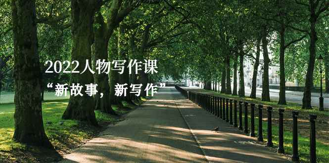 （2570期）2022人物写作课“新故事，新写作”-咩咩网络