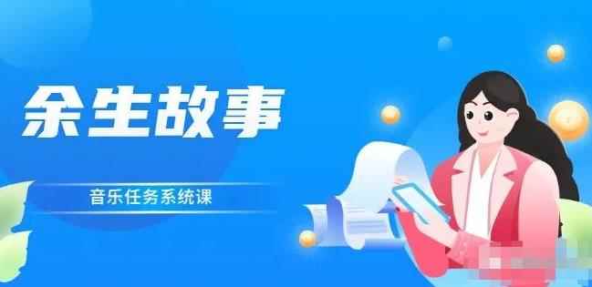 余生故事·音乐任务系统课，轻松玩转变现模式-咩咩网络