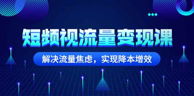 （2567期）短频视流量变现课：解决流量焦虑，实现降本增效-咩咩网络