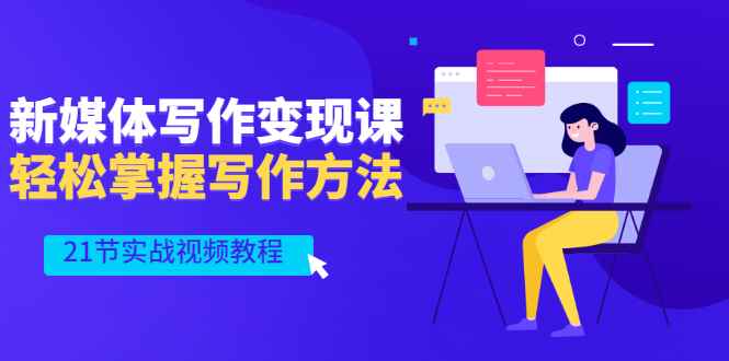（2565期）新媒体写作变现课，轻松掌握写作方法（21节实战视频教程）-咩咩网络