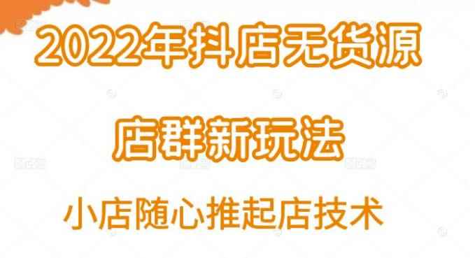 小卒·2022年抖店无货源店群新玩法汇总和小店随心推起店技术-咩咩网络