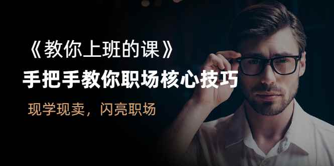 （2561期）《教你上班的课》手把手教你职场核心技巧，现学现卖，闪亮职场-咩咩网络