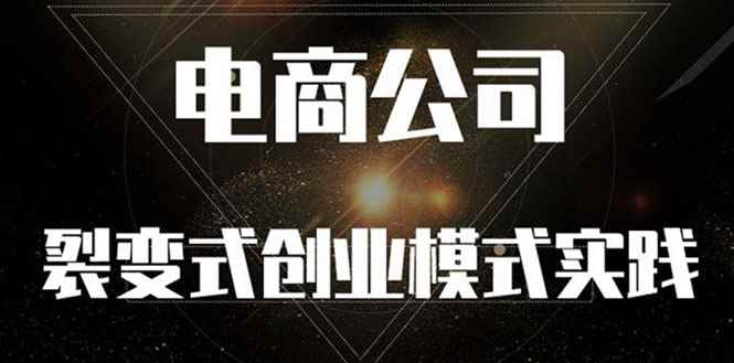 （2562期）《电商公司裂变式创业模式实践》开拓更多项目 赚更多的钱-咩咩网络