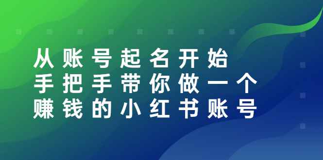 （2560期）从账号起名开始：手把手带你做一个赚钱的小红书账号-咩咩网络