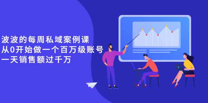 （2553期）《波波的每周私域案例课》从0开始做一个百万级的账号 一天销售额过千万-咩咩网络