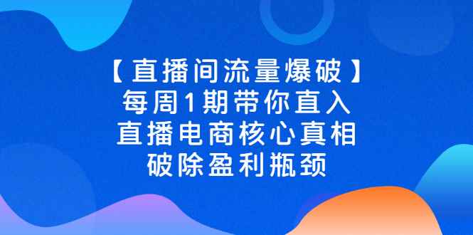 （2542期）【直播间流量爆破】每周1期带你直入直播电商核心真相，破除盈利瓶颈-咩咩网络