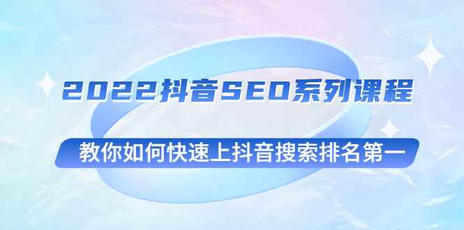 （2539期）2022抖音SEO系列课程，教你如何快速上抖音搜索排名第一-咩咩网络