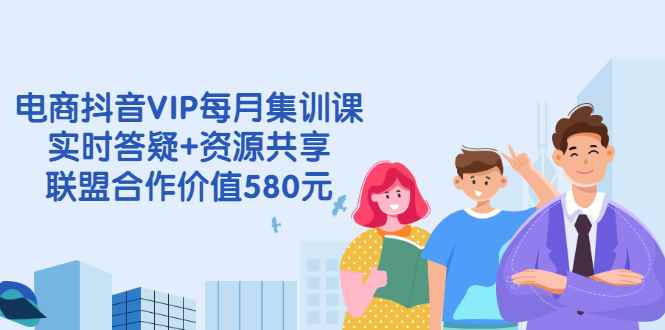 （2530期）电商抖音VIP每月集训课+实时答疑+资源共享+联盟合作价值580元-咩咩网络