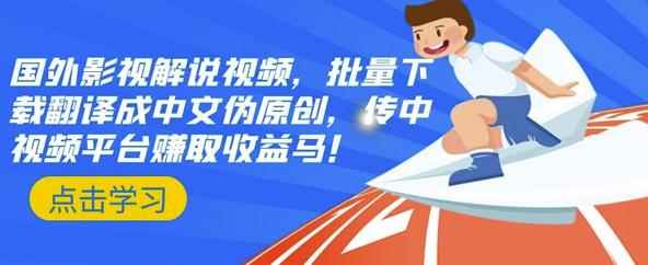 国外影视解说视频，批量下载翻译成中文伪原创，传中视频平台赚取收益-咩咩网络