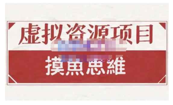 摸鱼思维·虚拟资源掘金课，虚拟资源的全套玩法 价值1880元-咩咩网络