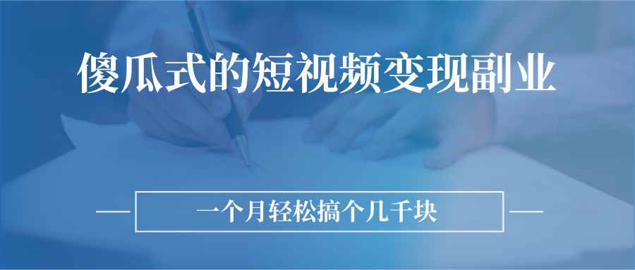 （2526期）傻瓜式的短视频变现副业  无需技巧，简单制作 一个月搞个几千块-咩咩网络