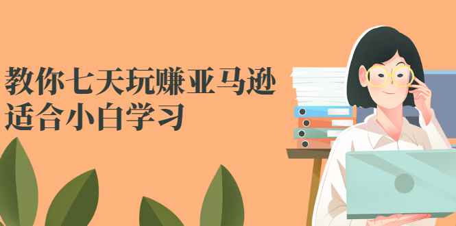 （2524期）教你七天玩赚亚马逊，适合小白学习，价值599元-咩咩网络