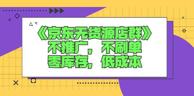 （2515期）《京东无货源店群》不推广，不s单，零库存，低成本-咩咩网络