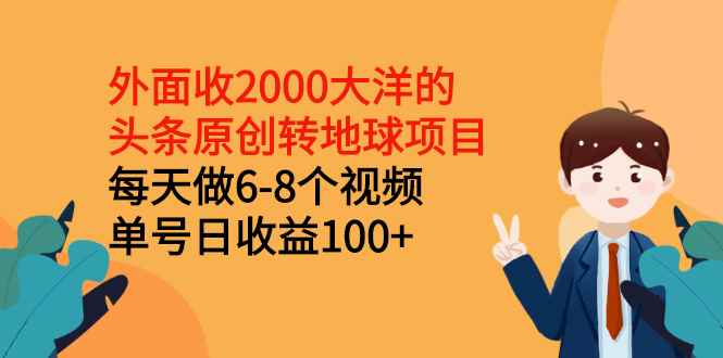（2510期）外面收2000大洋的头条原创转地球项目，每天做6-8个视频 单号日收益100+-咩咩网络