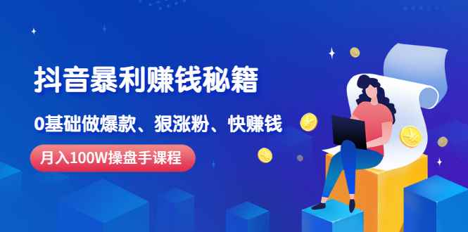 （2506期）《抖音暴利赚钱秘籍》月入100W操盘手教你 0基础做爆款、狠涨粉、快赚钱-咩咩网络