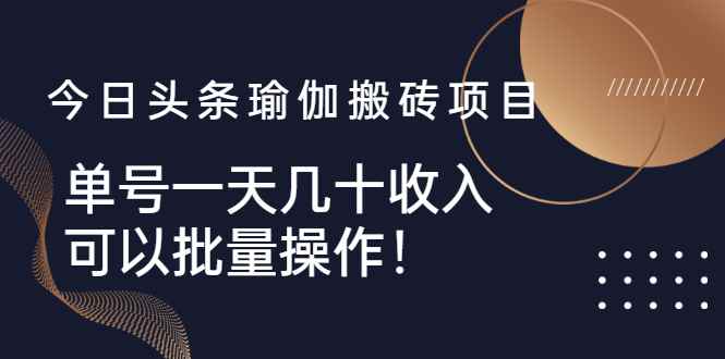 （2496期）今日头条瑜伽搬砖项目，单号一天几十收入，可以批量操作！-咩咩网络