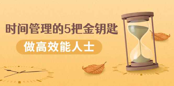 （2493期）《时间管理的5把金钥匙》提升你的时间和生活掌控力 做高效能人士-咩咩网络