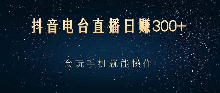 （2488期）抖音电台直播日赚300+，会玩手机就能操作-咩咩网络