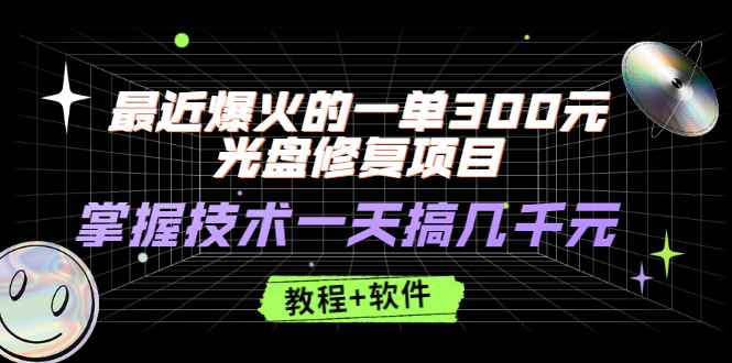（2489期）最近爆火的一单300元光盘修复项目，掌握技术一天搞几千元【教程+软件】-咩咩网络
