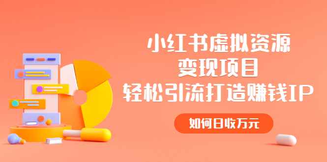 （2472期）小红书虚拟资源变现项目，轻松引流打造赚钱IP，如何日收万元-咩咩网络