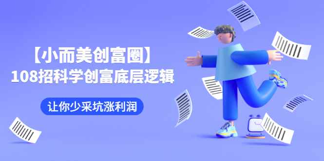 （2470期）【小而美创富圈】,108招科学创富底层逻辑，让你少采坑涨利润-咩咩网络
