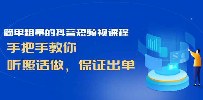 （2464期）简单粗暴的抖音短频视课程，手把手教你，听照话做，保证出单-咩咩网络