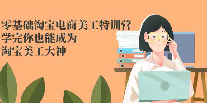 （2466期）零基础淘宝电商美工特训营，学完你也能成为淘宝美工大神-咩咩网络