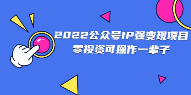 （2460期）2022公众号IP强变现项目，零投资可操作一辈子-咩咩网络