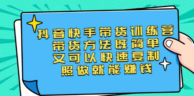 （2456期）第二期抖音快手带货训练营：带货方法既简单又可以快速复制，照做就能赚钱-咩咩网络